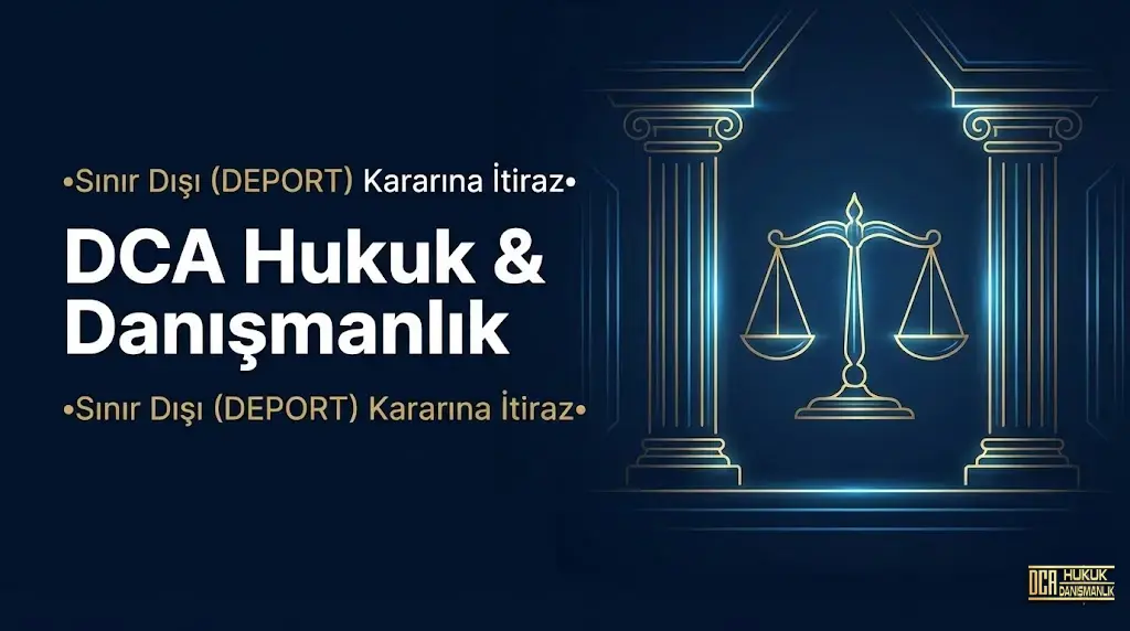 Sınır Dışı (Deport) Kararına İtiraz Dilekçesi ve 7 Gün İçinde İdare Mahkemesi Başvurusu - DCA Hukuk