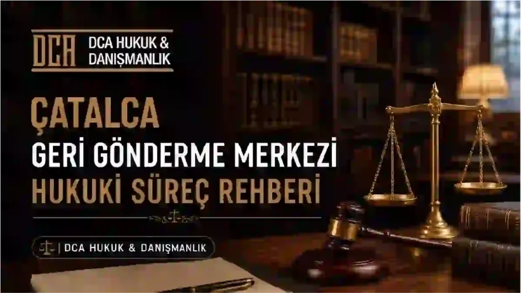Çatalca Geri Gönderme Merkezi idari gözetim ve sınır dışı kararına itiraz hukuki süreç rehberi.